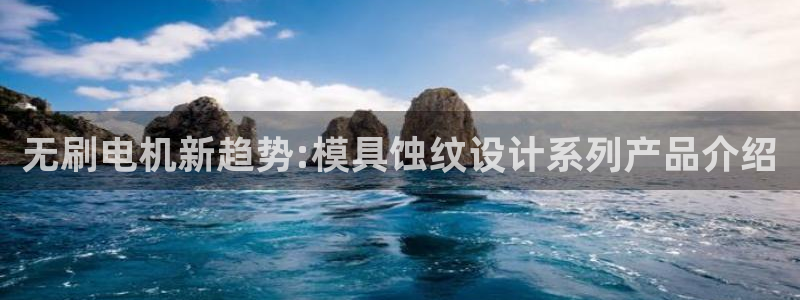 太阳2平台网站：无刷电机新趋势:模具蚀纹设计系列产品介绍