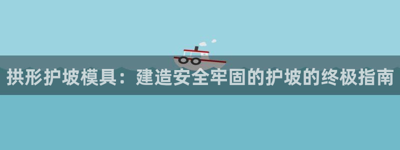 太阳app安卓版：拱形护坡模具：建造安全牢固的护坡的终极指南
