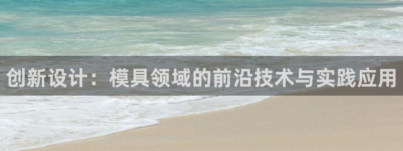 高淳红太阳集团：创新设计：模具领域的前沿技术与实践应用