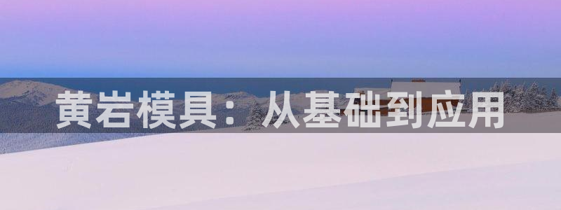 太阳集团古天乐：黄岩模具：从基础到应用