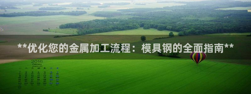 古天乐和太阳集团什么关系知乎：**优化您的金属加工流程：模具钢的全面指南**