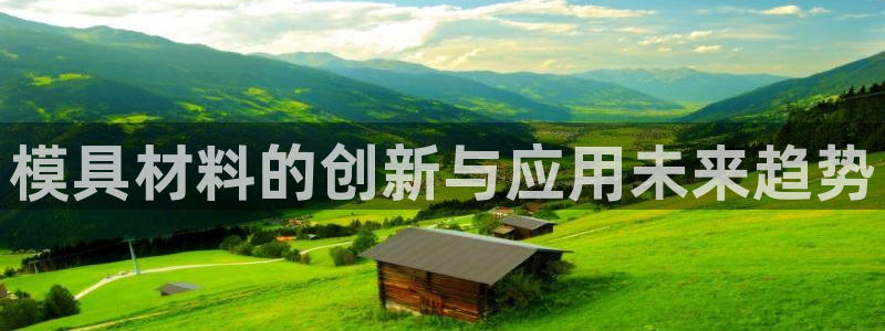 太阳成集团网址：模具材料的创新与应用未来趋势