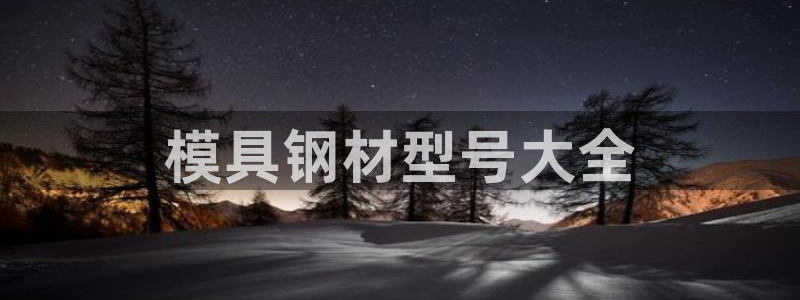 太阳集团游戏城旧版1382：模具钢材型号大全