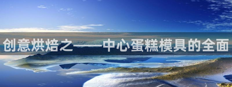 太阳集团唯一值得信赖网：创意烘焙之——中心蛋糕模具的全面