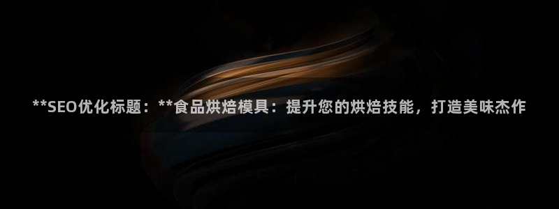 曲靖红太阳集团：**SEO优化标题：**食品烘焙模具：提升您的烘焙技能，打造美味杰作
