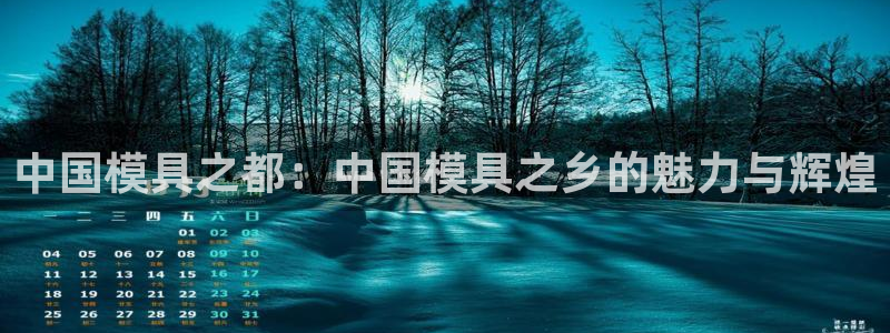太阳集团娱乐官方网站下载：中国模具之都：中国模具之乡的魅力与辉煌