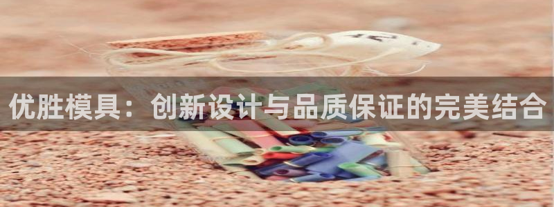 太阳集团电子游戏官方版：优胜模具：创新设计与品质保证的完美结合