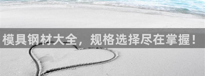 太阳集团城娱6543官网：模具钢材大全，规格选择尽在掌握！