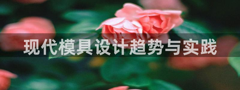 15vip太阳成集团：现代模具设计趋势与实践