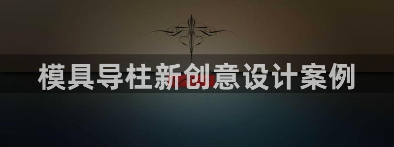 太阳集团tcy8722：模具导柱新创意设计案例