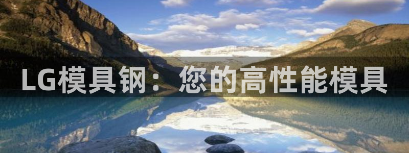 太阳集团古天乐代言：LG模具钢：您的高性能模具