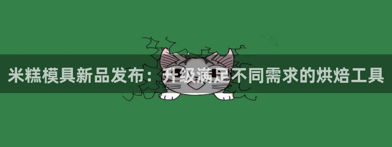 太阳集团在哪里：米糕模具新品发布：升级满足不同需求的烘焙工具