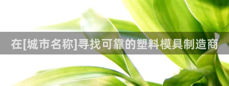 太阳集团公司董事长：在[城市名称]寻找可靠的塑料模具制造商