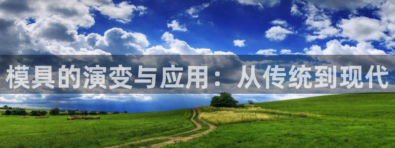 太阳集团官网8722：模具的演变与应用：从传统到现代