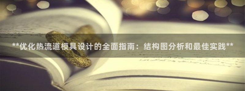 太阳成集团tyc7111cc下载手机版：**优化热流道模具设计的全面指南：结构图分析和最佳实践**