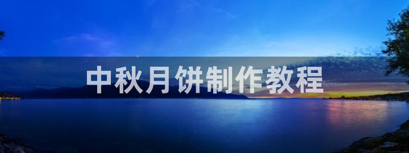 太阳集团董事长是谁?：中秋月饼制作教程