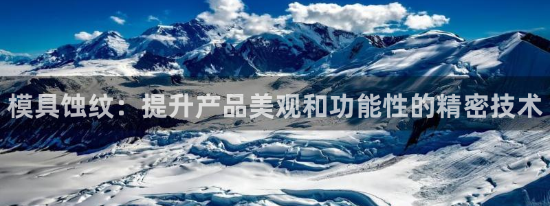太阳集团城网址古天乐：模具蚀纹：提升产品美观和功能性的精密技术