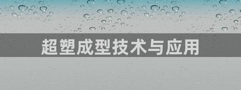 2138cn太阳集团古天乐：超塑成型技术与应用