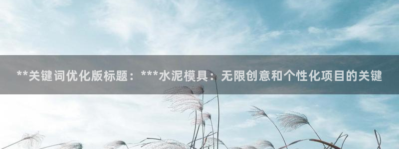 太阳集团游戏城：**关键词优化版标题：***水泥模具：无限创意和个性化项目的关键