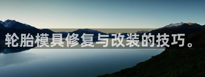 太阳集团是什么电视剧：轮胎模具修复与改装的技巧。