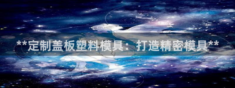 太阳appvip：**定制盖板塑料模具：打造精密模具**