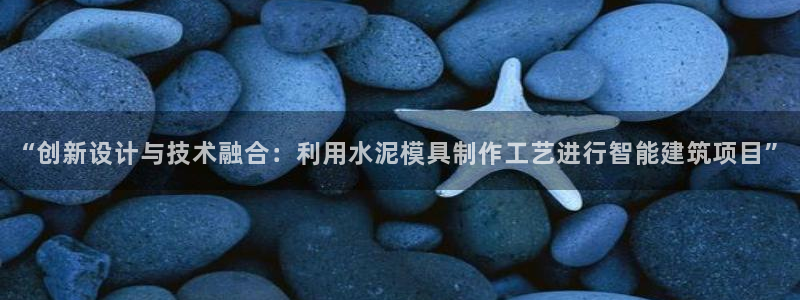 太阳集团董事长的儿子照片：“创新设计与技术融合：利用水泥模具制作工艺进行智能建筑项目”