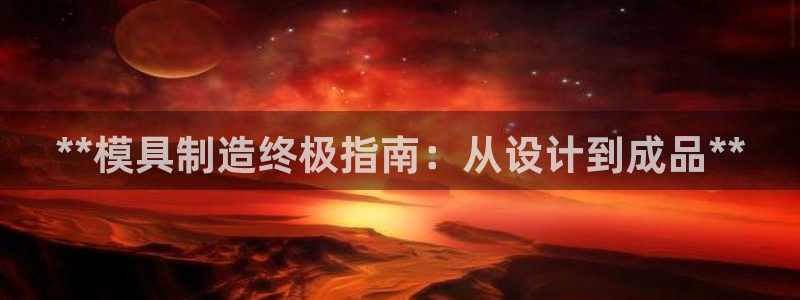 太阳成集团控股官网：**模具制造终极指南：从设计到成品**
