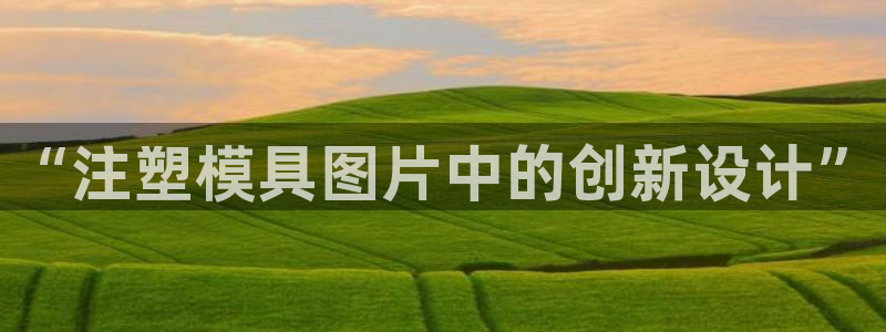 太阳集团官网导航：“注塑模具图片中的创新设计”