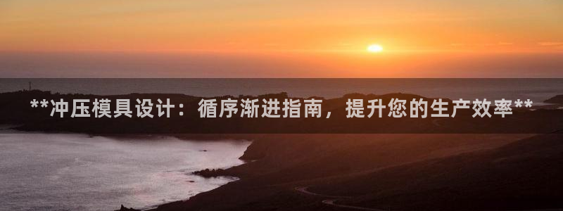 太阳集团是什么公司：**冲压模具设计：循序渐进指南，提升您的