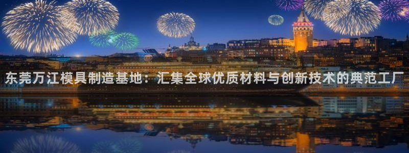 2007so太阳集团下载：东莞万江模具制造基地：汇集全球优质