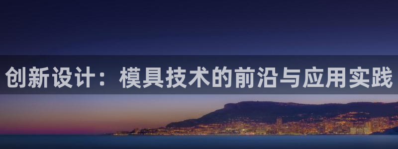 太阳地产集团：创新设计：模具技术的前沿与应用实践