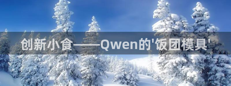 太阳集团电子游戏大全：创新小食——Qwen的\'饭团模具\'