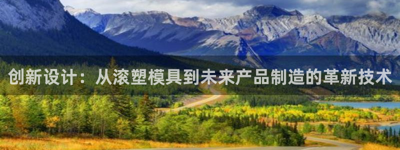 太阳集团的股价是多少：创新设计：从滚塑模具到未来产品制造的革新技术
