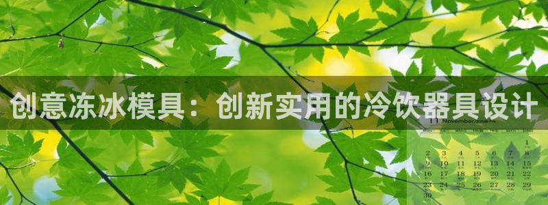 太阳成集团娱乐网站：创意冻冰模具：创新实用的冷饮器具设计