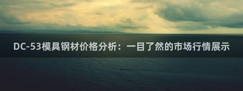 太阳影视公司：DC-53模具钢材价格分析：一目了然的市场行情