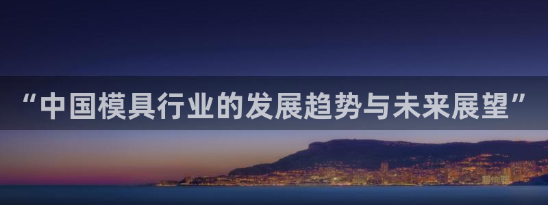 122cc太阳集成游戏官方网站：“中国模具行业的发展趋势与未