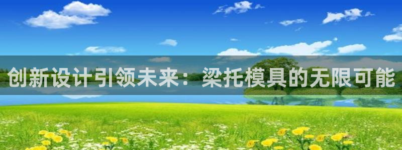 太阳集团电子游戏老板：创新设计引领未来：梁托模具的无限可能