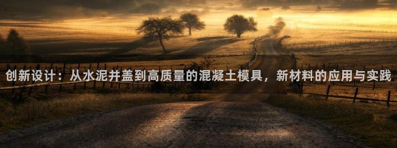 澳门太阳集团与古天乐：创新设计：从水泥井盖到高质量的混凝土模