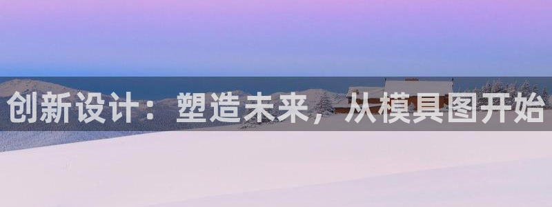 太阳集团游戏：创新设计：塑造未来，从模具图开始