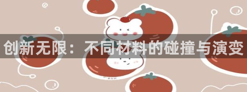 太阳集团古天乐代言：创新无限：不同材料的碰撞与演变