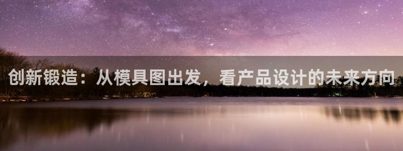 太阳电玩城下载：创新锻造：从模具图出发，看产品设计的未来方向