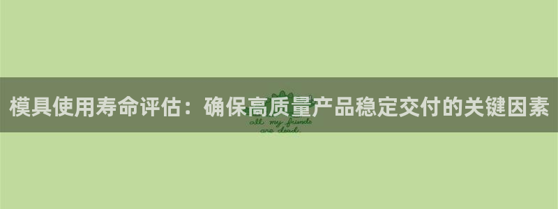 太阳诚集团有限公司是国企吗还是私企：模具使用寿命评估：确保高质量产品稳定交付的关键因素