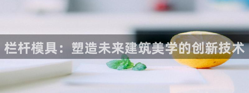 太阳集团app十佳平台怎么样：栏杆模具：塑造未来建筑美学的创新技术