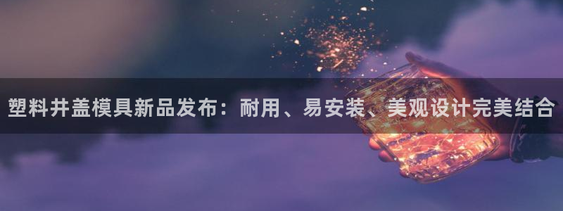 太阳集团1383：塑料井盖模具新品发布：耐用、易安装、美观设计完美结合